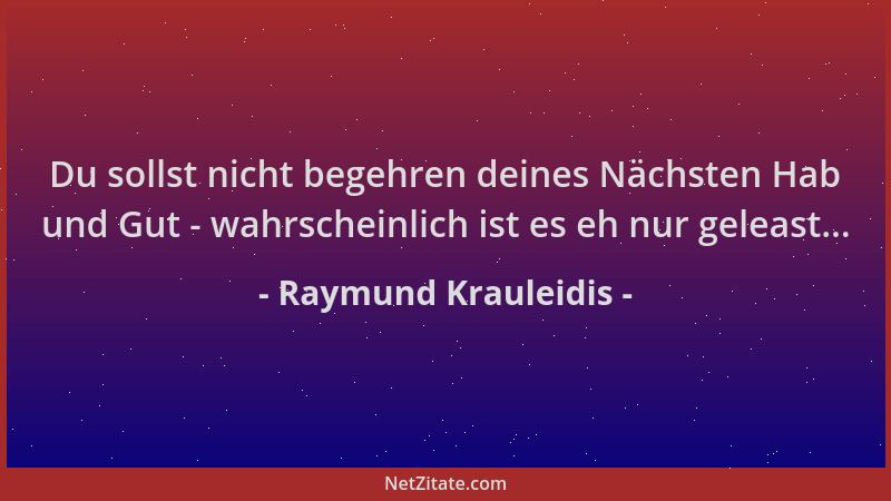 Raymund Krauleidis - Du sollst nicht begehren deines Nächsten Hab und Gut - wahrscheinlich ist es eh nur geleast......