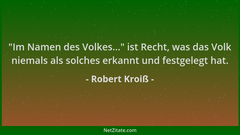 Robert Kroiß -  "Im Namen des Volkes... " ist Recht, was das Volk niemals als solches erkannt und festgelegt hat....