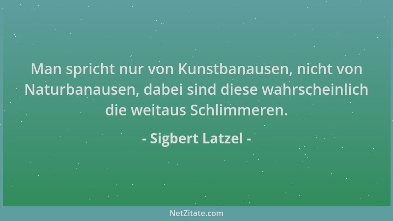 Sigbert Latzel - Man spricht nur von Kunstbanausen, nicht von Naturbanausen, dabei sind diese wahrscheinlich die weitaus Sc...