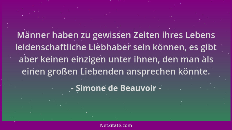 Simone de Beauvoir - Männer haben zu gewissen Zeiten ihres Lebens leidenschaftliche Liebhaber sein können, es gibt aber kei...