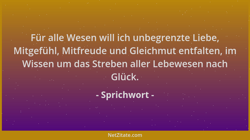 Sprichwort - Für alle Wesen will ich unbegrenzte Liebe, Mitgefühl, Mitfreude und Gleichmut entfalten, im Wissen um das Stre...
