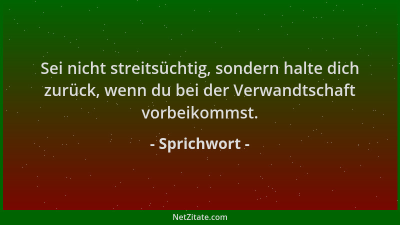 Sprichwort - Sei nicht streitsüchtig, sondern halte dich zurück, wenn du bei der Verwandtschaft vorbeikommst....