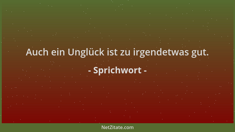 Sprichwort - Auch ein Unglück ist zu irgendetwas gut....