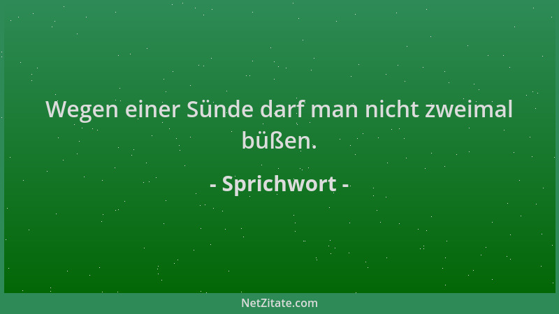 Sprichwort - Wegen einer Sünde darf man nicht zweimal büßen....