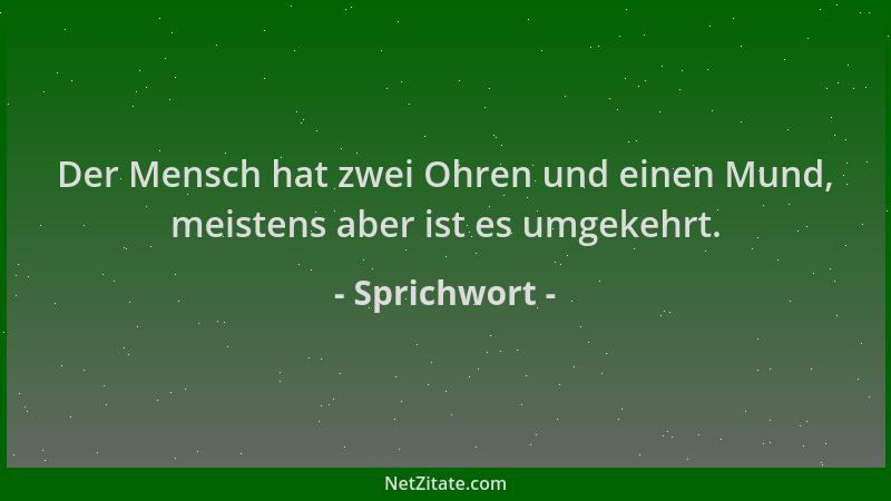 Sprichwort - Der Mensch hat zwei Ohren und einen Mund, meistens aber ist es umgekehrt....