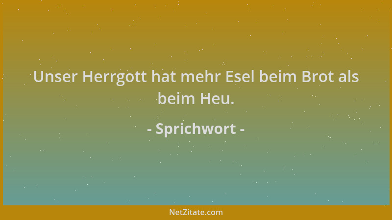 Sprichwort - Unser Herrgott hat mehr Esel beim Brot als beim Heu....
