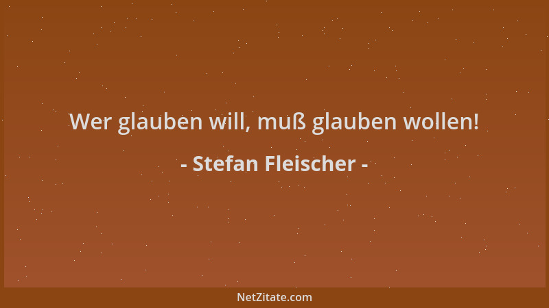 Stefan Fleischer - Wer glauben will, muß glauben wollen!...
