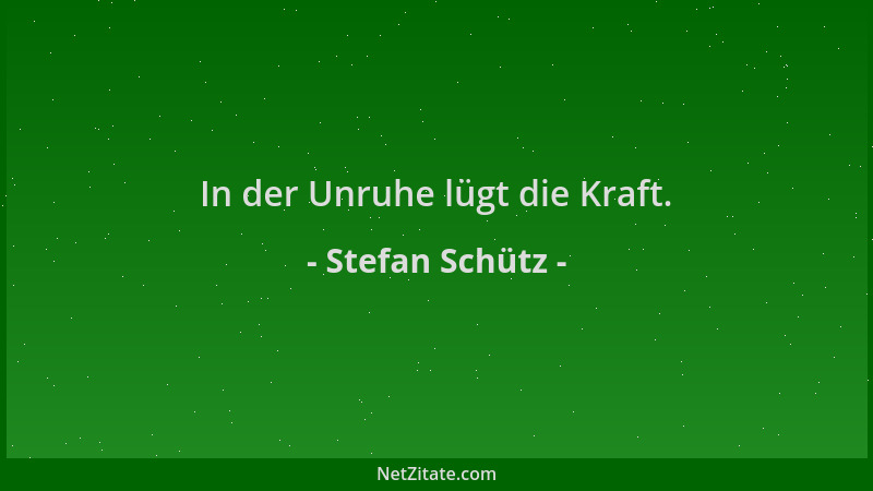 Stefan Schütz - In der Unruhe lügt die Kraft....