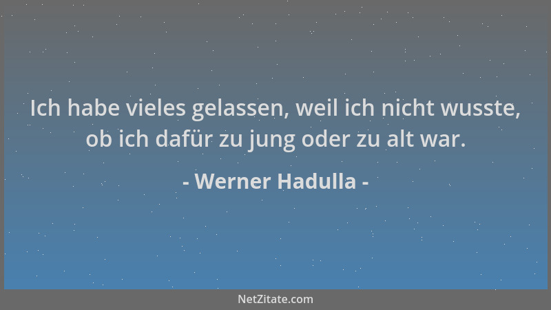 Werner Hadulla - Ich habe vieles gelassen, weil ich nicht wusste, ob ich dafür zu jung oder zu alt war....