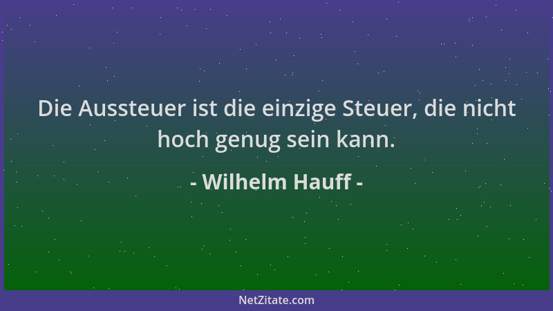Wilhelm Hauff - Die Aussteuer ist die einzige Steuer, die nicht hoch genug sein kann....