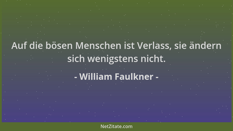 William Faulkner - Auf die bösen Menschen ist Verlass, sie ändern sich wenigstens nicht....