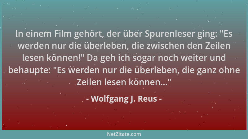 Wolfgang J. Reus - In einem Film gehört, der über Spurenleser ging:  "Es werden nur die überleben, die zwischen den Zeilen l...