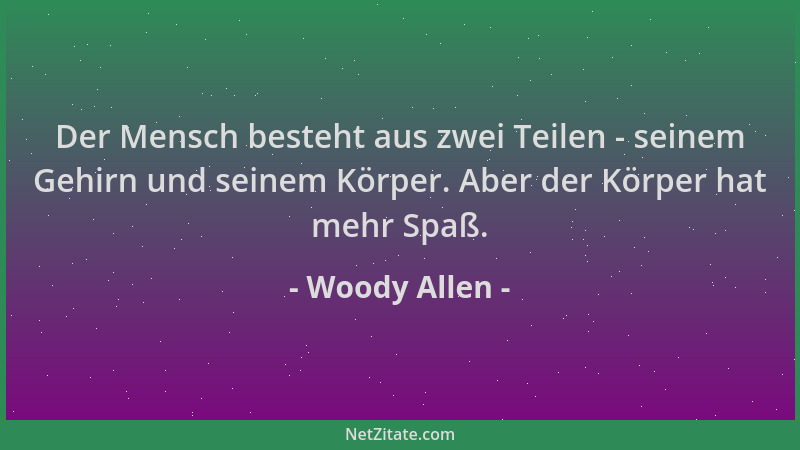 Woody Allen - Der Mensch besteht aus zwei Teilen - seinem Gehirn und seinem Körper. Aber der Körper hat mehr Spaß....