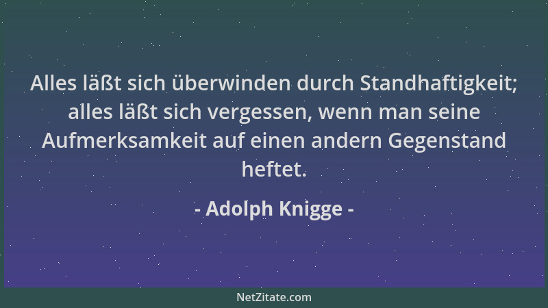 Adolph Knigge - Alles läßt sich überwinden durch Standhaftigkeit; alles läßt sich vergessen, wenn man seine Aufmerksamkeit...