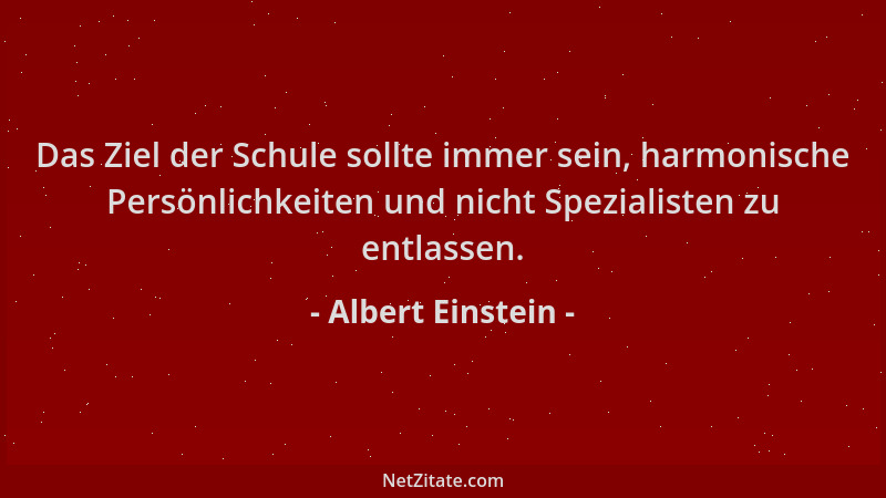 Albert Einstein - Das Ziel der Schule sollte immer sein, harmonische Persönlichkeiten und nicht Spezialisten zu entlassen....