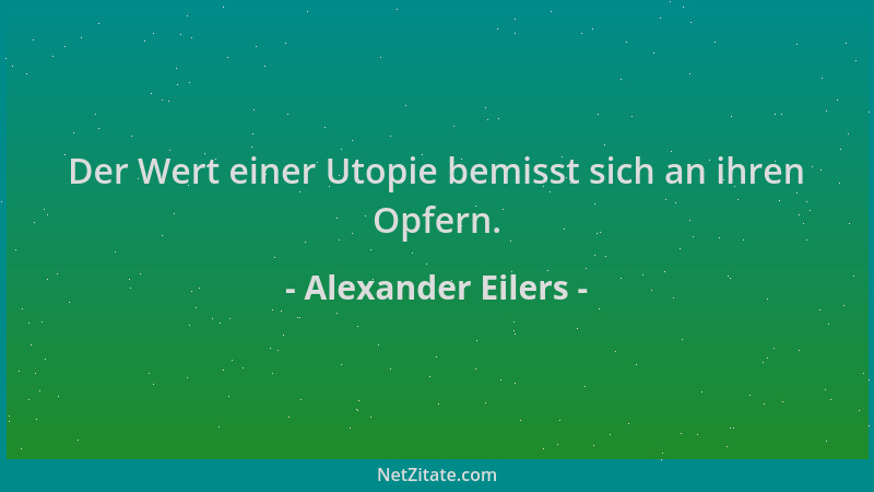 Alexander Eilers - Der Wert einer Utopie bemisst sich an ihren Opfern....