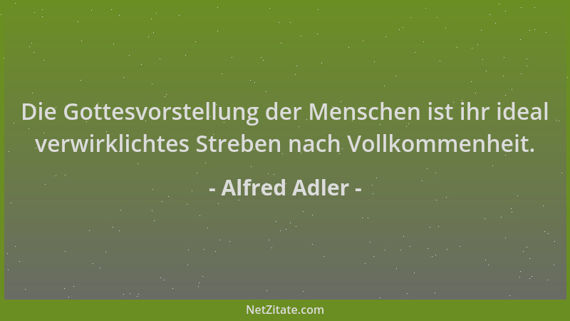 Alfred Adler - Die Gottesvorstellung der Menschen ist ihr ideal verwirklichtes Streben nach Vollkommenheit....