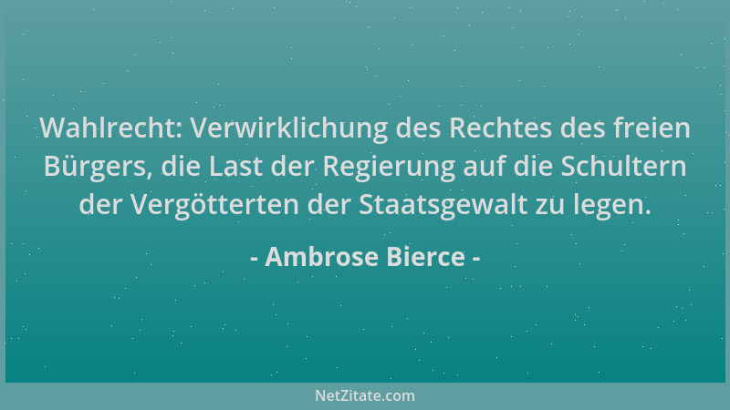 Ambrose Bierce - Wahlrecht: Verwirklichung des Rechtes des freien Bürgers, die Last der Regierung auf die Schultern der Ver...