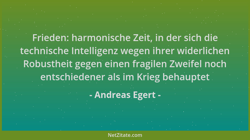 Andreas Egert - Frieden: harmonische Zeit, in der sich die technische Intelligenz wegen ihrer widerlichen Robustheit gegen...