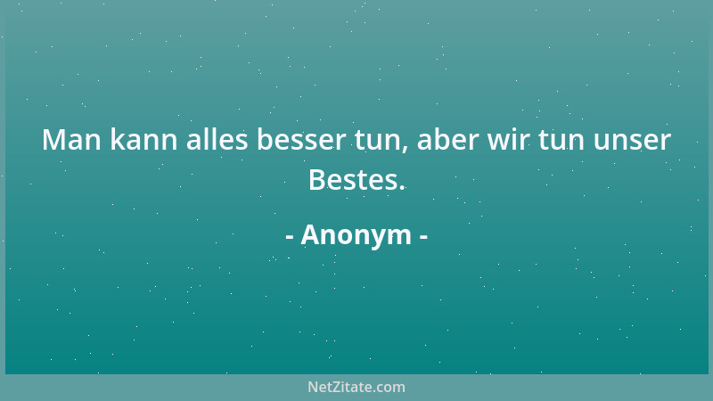 Anonym - Man kann alles besser tun, aber wir tun unser Bestes....