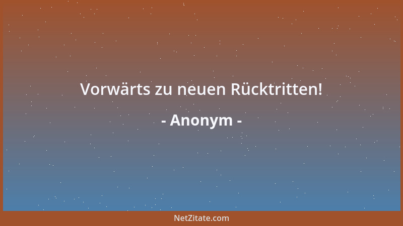 Anonym - Vorwärts zu neuen Rücktritten!...
