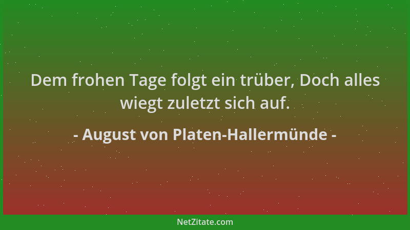 August von Platen-Hallermünde - Dem frohen Tage folgt ein trüber, Doch alles wiegt zuletzt sich auf....