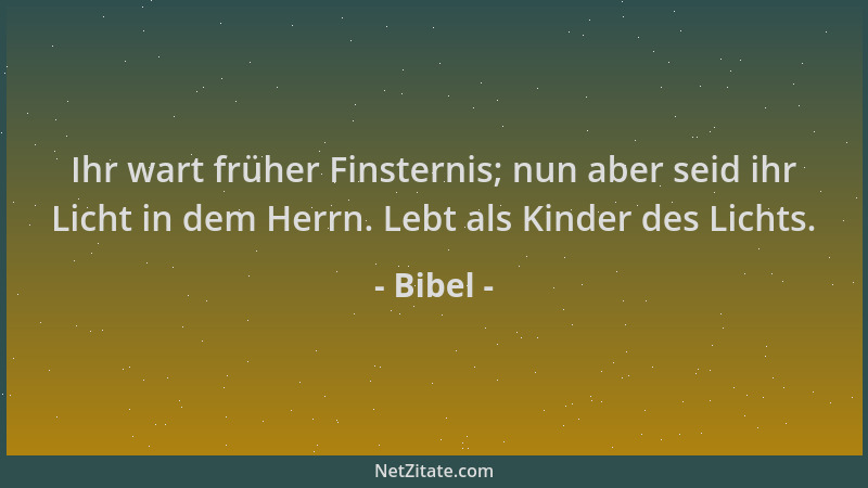 Bibel - Ihr wart früher Finsternis; nun aber seid ihr Licht in dem Herrn. Lebt als Kinder des Lichts....