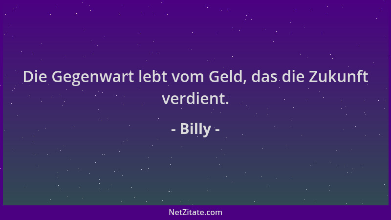 Billy - Die Gegenwart lebt vom Geld, das die Zukunft verdient....