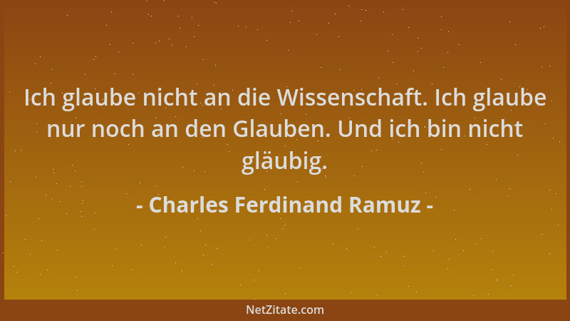 Charles Ferdinand Ramuz - Ich glaube nicht an die Wissenschaft. Ich glaube nur noch an den Glauben. Und ich bin nicht gläub...