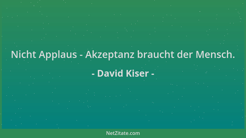 David Kiser - Nicht Applaus - Akzeptanz braucht der Mensch....