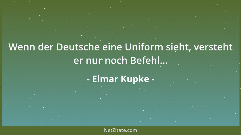 Elmar Kupke - Wenn der Deutsche eine Uniform sieht, versteht er nur noch Befehl......