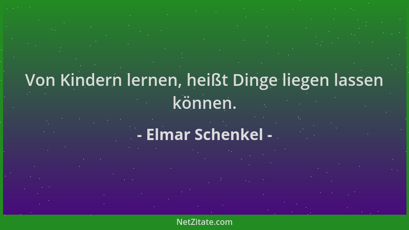 Elmar Schenkel - Von Kindern lernen, heißt Dinge liegen lassen können....