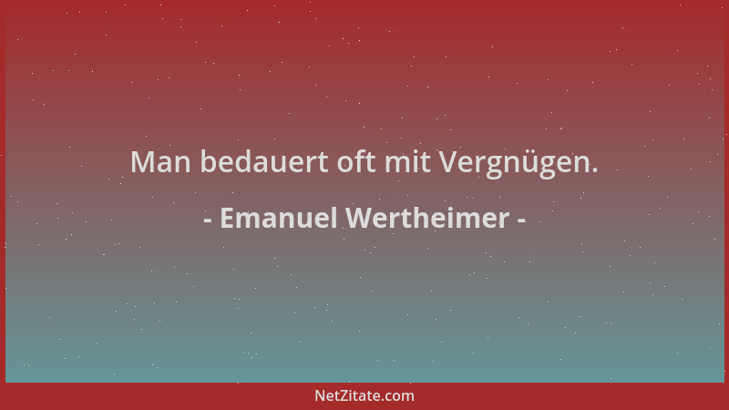 Emanuel Wertheimer - Man bedauert oft mit Vergnügen....