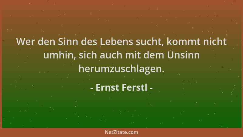 Ernst Ferstl - Wer den Sinn des Lebens sucht, kommt nicht umhin, sich auch mit dem Unsinn herumzuschlagen....