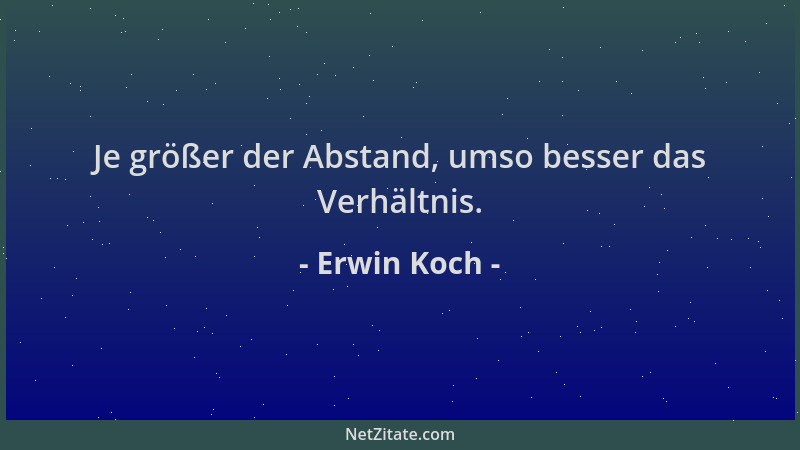Erwin Koch - Je größer der Abstand, umso besser das Verhältnis....