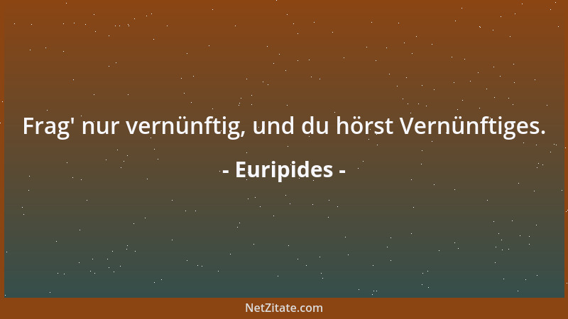 Euripides - Frag ' nur vernünftig, und du hörst Vernünftiges....