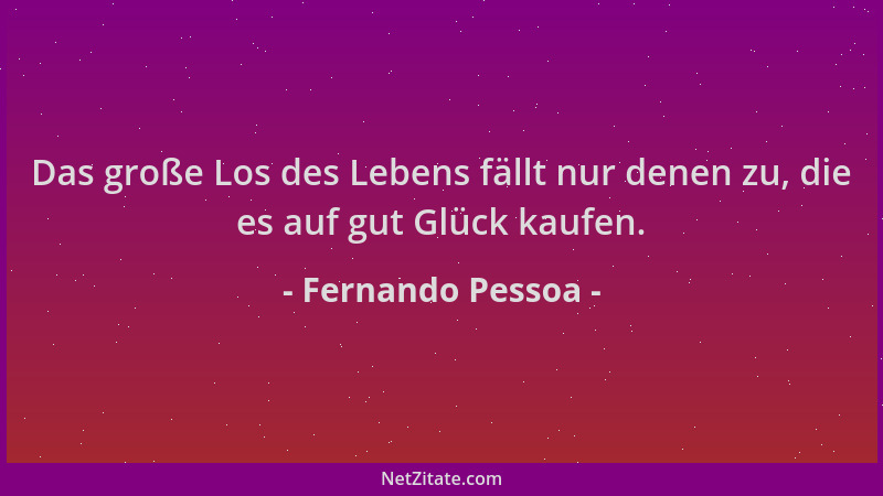 Fernando Pessoa - Das große Los des Lebens fällt nur denen zu, die es auf gut Glück kaufen....