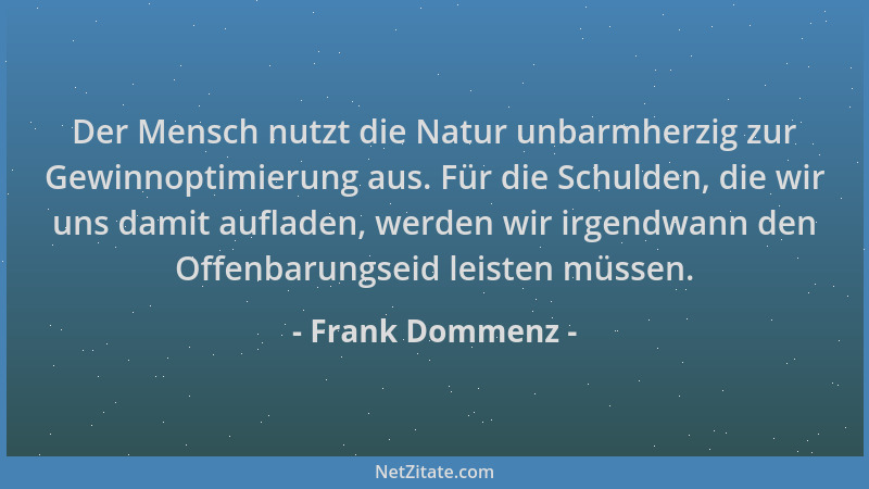 Frank Dommenz - Der Mensch nutzt die Natur unbarmherzig zur Gewinnoptimierung aus. Für die Schulden, die wir uns damit aufl...