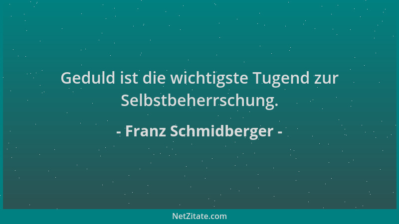 Franz Schmidberger - Geduld ist die wichtigste Tugend zur Selbstbeherrschung....