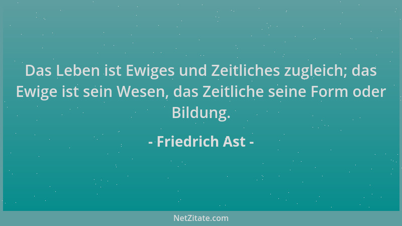 Friedrich Ast - Das Leben ist Ewiges und Zeitliches zugleich; das Ewige ist sein Wesen, das Zeitliche seine Form oder Bildu...