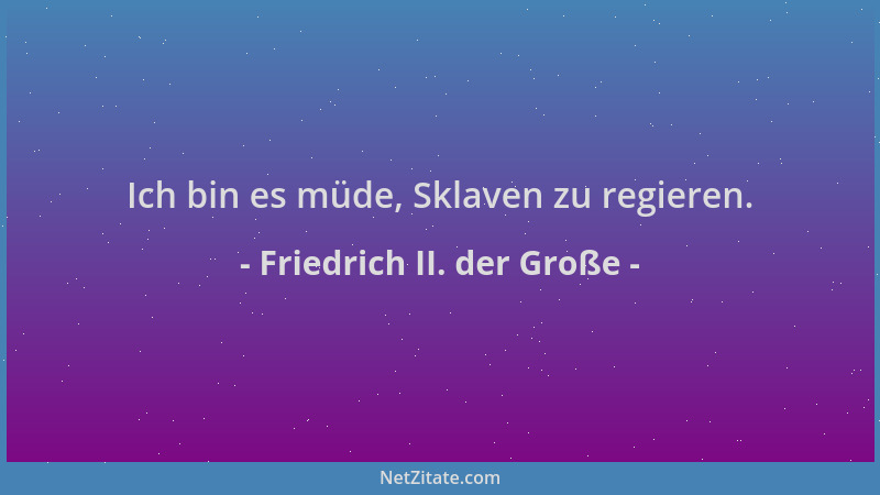 Friedrich II. der Große - Ich bin es müde, Sklaven zu regieren....