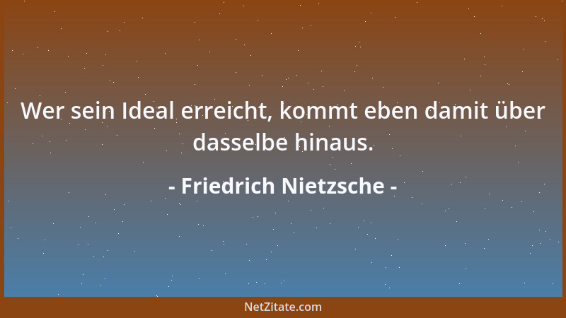 Friedrich Nietzsche - Wer sein Ideal erreicht, kommt eben damit über dasselbe hinaus....