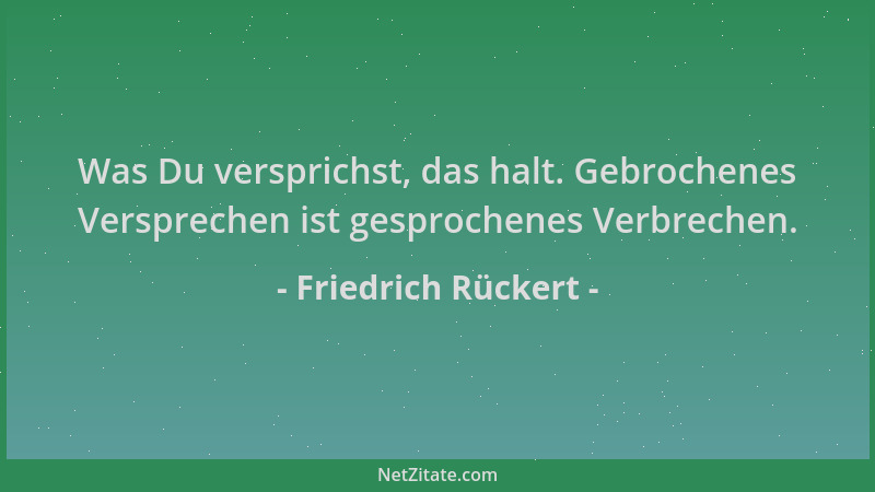 Friedrich Rückert - Was Du versprichst, das halt. Gebrochenes Versprechen ist gesprochenes Verbrechen....
