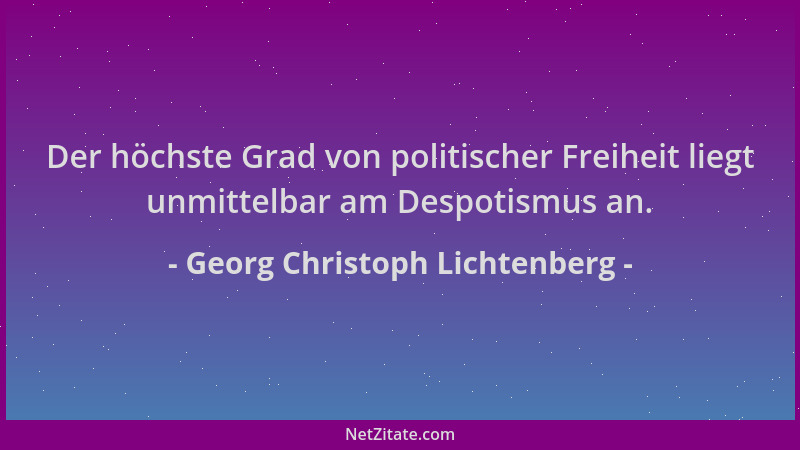 Georg Christoph Lichtenberg - Der höchste Grad von politischer Freiheit liegt unmittelbar am Despotismus an....