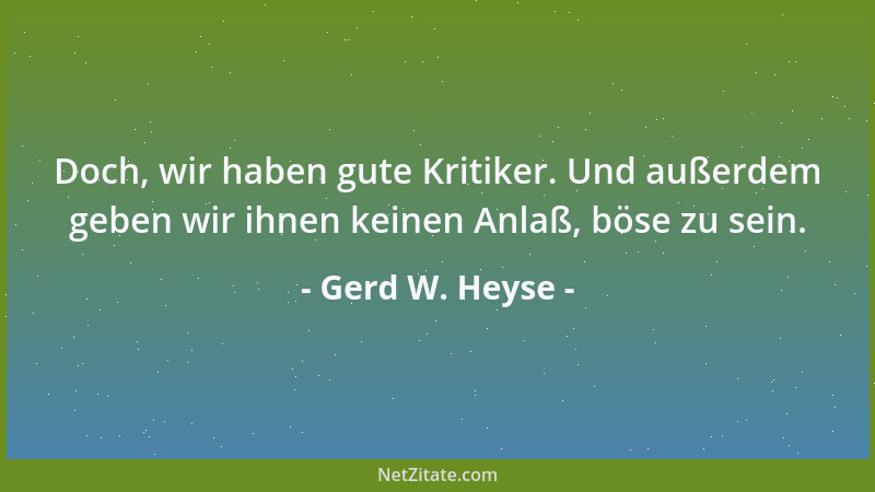 Gerd W. Heyse - Doch, wir haben gute Kritiker. Und außerdem geben wir ihnen keinen Anlaß, böse zu sein....