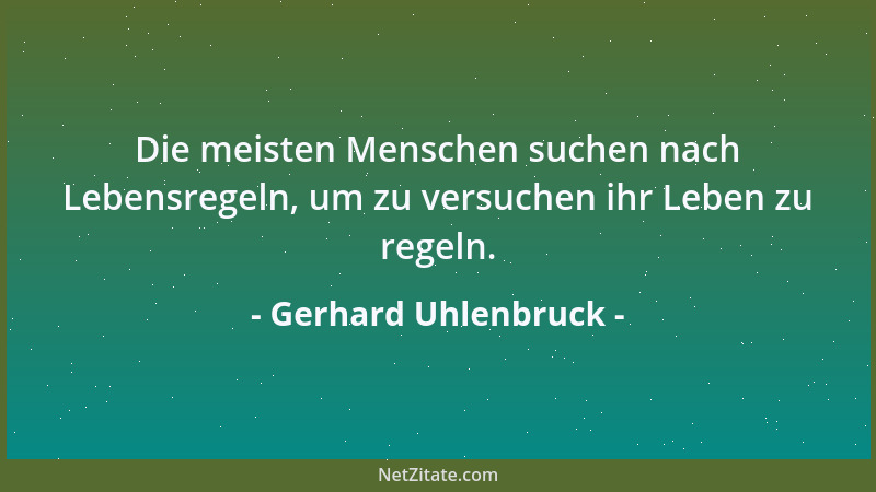 Gerhard Uhlenbruck - Die meisten Menschen suchen nach Lebensregeln, um zu versuchen ihr Leben zu regeln....
