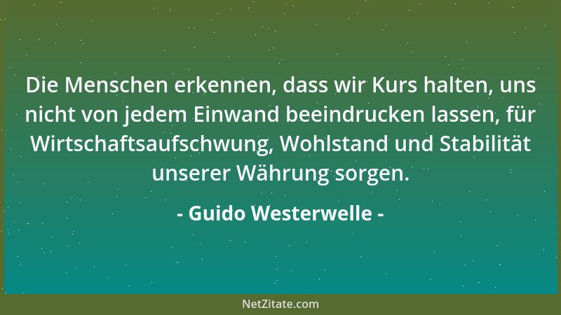 Guido Westerwelle - Die Menschen erkennen, dass wir Kurs halten, uns nicht von jedem Einwand beeindrucken lassen, für Wirts...