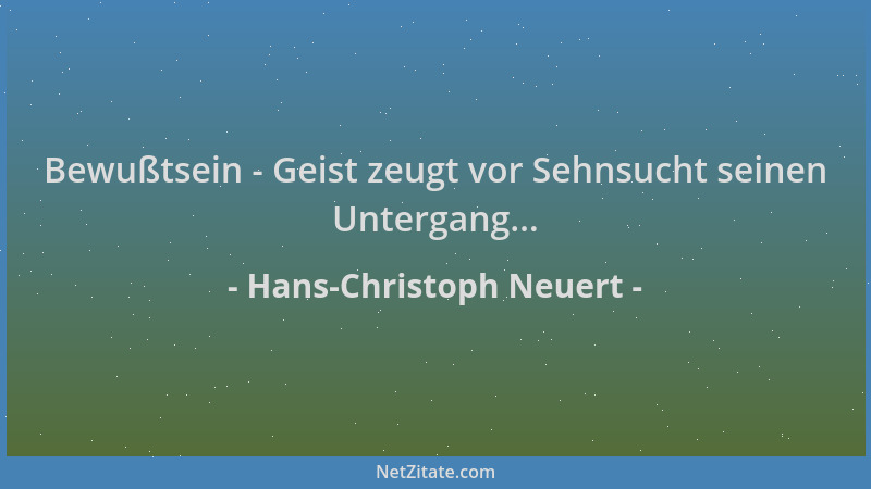 Hans-Christoph Neuert - Bewußtsein - Geist zeugt vor Sehnsucht seinen Untergang......