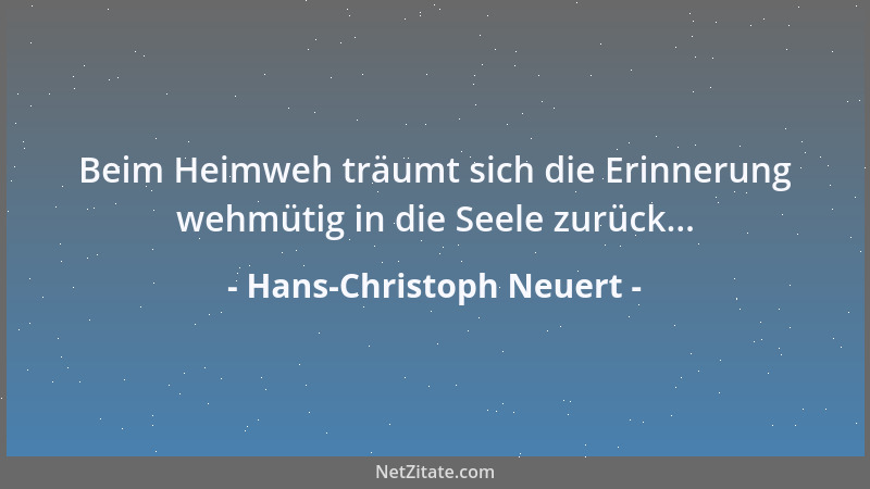 Hans-Christoph Neuert - Beim Heimweh träumt sich die Erinnerung wehmütig in die Seele zurück......