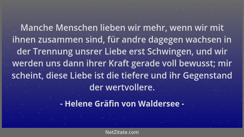 Helene Gräfin von Waldersee - Manche Menschen lieben wir mehr, wenn wir mit ihnen zusammen sind, für andre dagegen wachsen...
